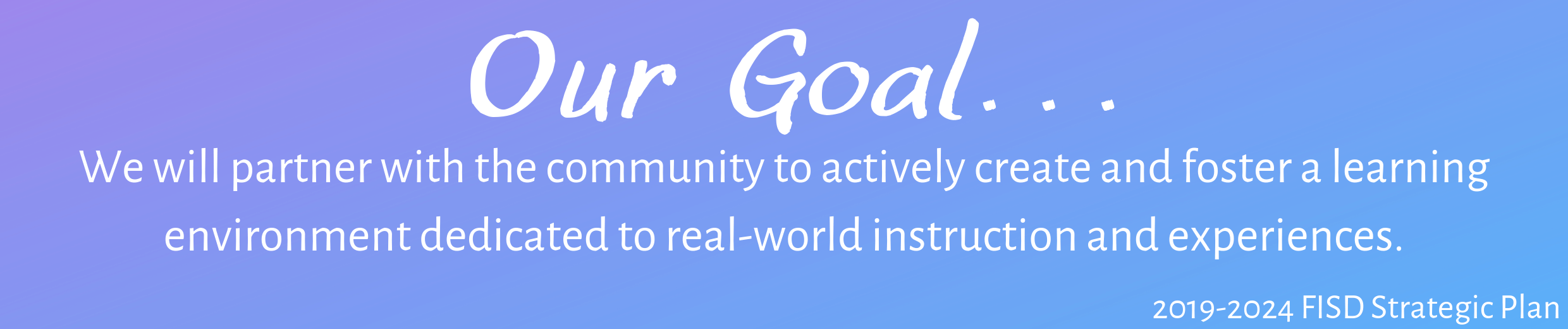 Out Goal.. We will partner with the community to actively create and foster a learning environment dedicated to real-world instruction and experiences.